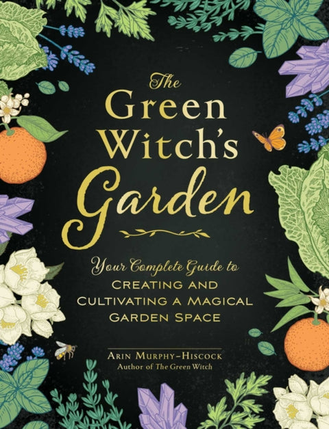 Green Witch's Garden, Your Complete Guide to Creating and Cultivating a Magical Garden Space