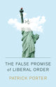 Book cover of: False Promise of Liberal Order. By: Patrick Porter
