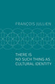 Book cover of: There Is No Such Thing as Cultural Identity. By: François Jullien