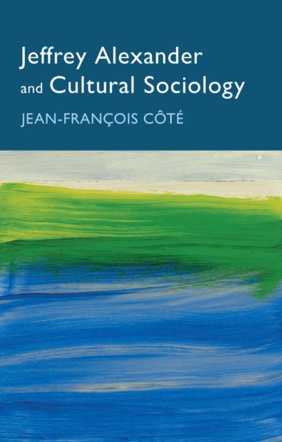 Book cover of: Jeffrey Alexander and Cultural Sociology. By: Côté