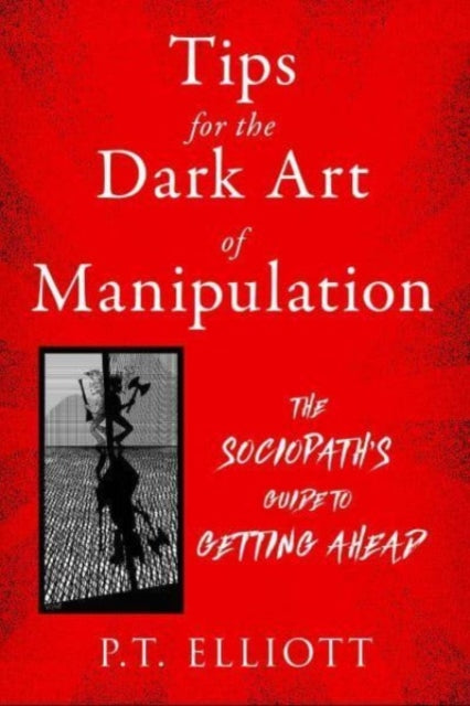 Book cover of: Tips for the Dark Art of Manipulation. By: P. T. Elliott