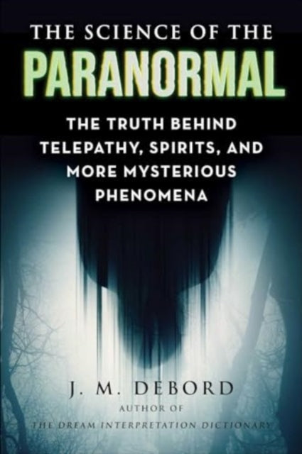 Science of the Paranormal, The Truth Behind Telepathy, ESP, Reincarnation, and More Mysterious Phenomena 9781510778160 J. M. DeBord