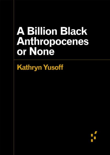 Book cover of: Billion Black Anthropocenes or None. By: Kathryn Yusoff