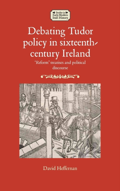 Debating Tudor Policy in Sixteenth-Century Ireland