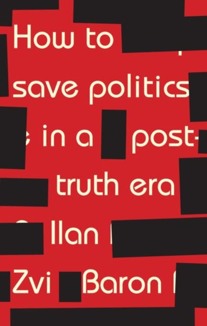 Book cover of: How to Save Politics in a Post-Truth Era. By: Ilan Zvi Baron