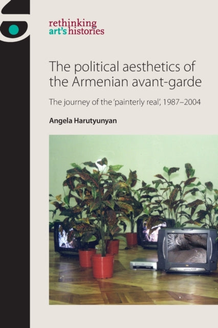 Book cover of: Political Aesthetics of the Armenian Avant-Garde. By: Angela Harutyunyan