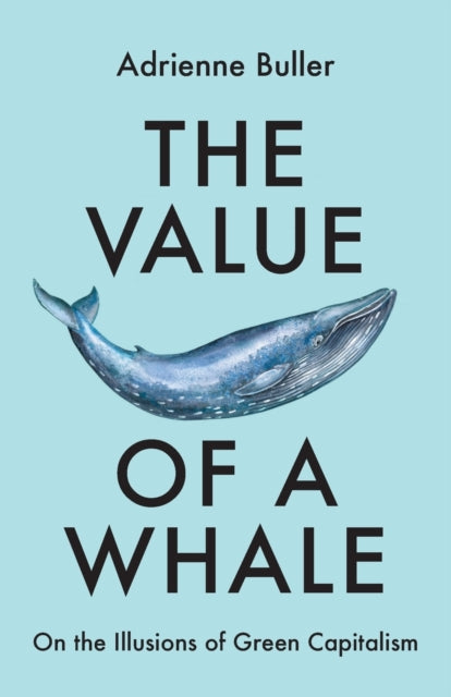 Value of a Whale, On the Illusions of Green Capitalism 9781526162632 Adrienne Buller
