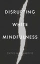 Book cover of: Disrupting White Mindfulness. By: Cathy-Mae Karelse
