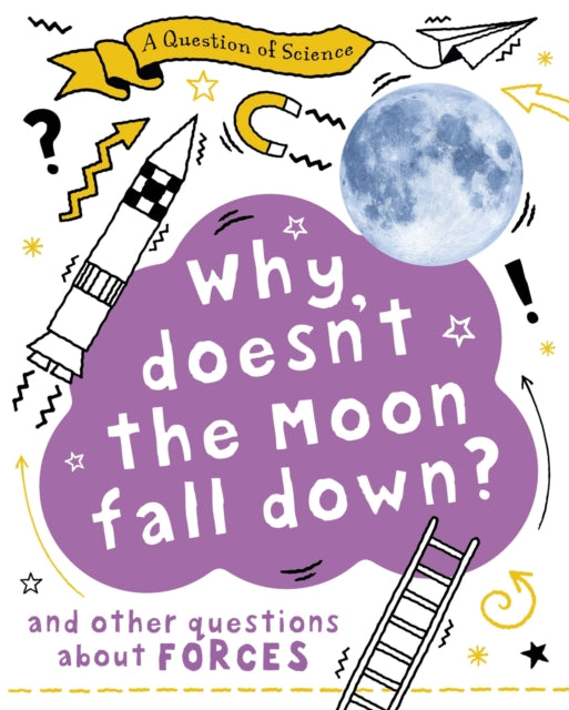 Book cover of: Question of Science: Why Doesn't the Moon Fall Down? And Other Questions about Forces. By: Anna Claybourne