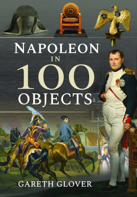 Book cover of: Napoleon in 100 Objects. By: Gareth Glover