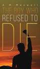 Book cover of: Boy Who Refused to Die. By: A. M. Maxwell