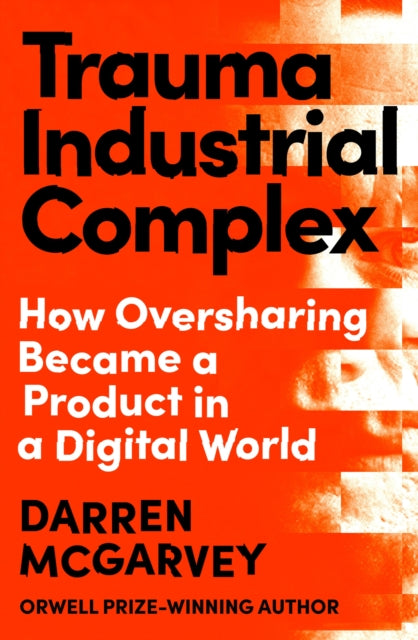 Trauma Industrial Complex, How Oversharing Became a Product in a Digital World 9781529103892 Darren Mcgarvey