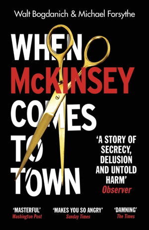 When McKinsey Comes to Town, The Hidden Influence of the World's Most Powerful Consulting Firm