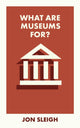 Book cover of: What Are Museums For?. By: Jon Sleigh