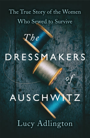 Dressmakers of Auschwitz, The True Story of the Women Who Sewed to Survive