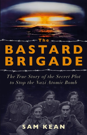 Bastard Brigade, The True Story of the Renegade Scientists and Spies Who Sabotaged the Nazi Atomic Bomb
