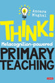 Book cover of: Think!: Metacognition-powered Primary Teaching. By: Anoara Mughal