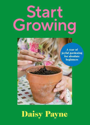 Start Growing, A Year of Joyful Gardening for Absolute Beginners