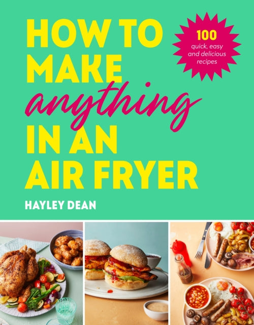 How to Make Anything in an Air Fryer, 100 quick, easy and delicious recipes: THE SUNDAY TIMES BESTSELLER 9781529915723 Hayley Dean