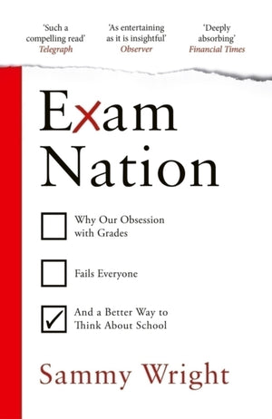 Exam Nation, Why Our Obsession with Grades Fails Everyone – and a Better Way to Think About School