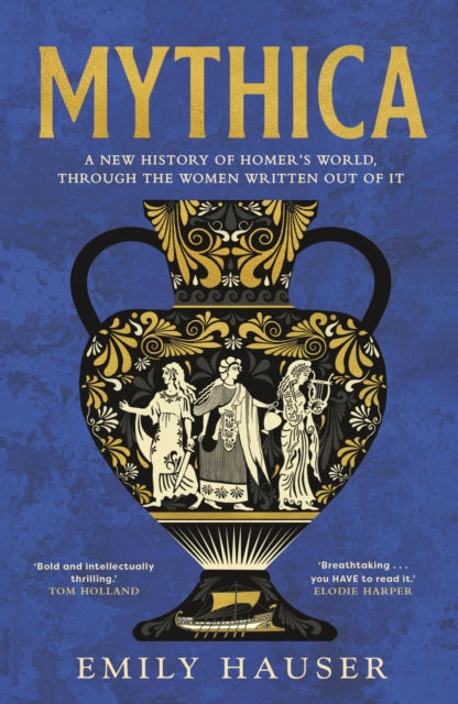 Mythica, A New History of Homer’s World, Through the Women Written Out of It 9781529932485 Emily Hauser