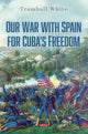 Book cover of: Our War with Spain for Cuba's Freedom. By: Trumbull White