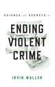 Book cover of: Science and Secrets of Ending Violent Crime. By: Irvin Waller