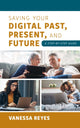Book cover of: Saving Your Digital Past, Present, and Future. By: Vanessa Reyes