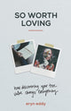 Book cover of: So Worth Loving – How Discovering Your True Value Changes Everything. By: Eryn Eddy