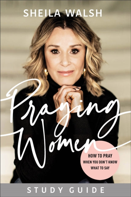 Book cover of: Praying Women Study Guide – How to Pray When You Don`t Know What to Say. By: Sheila Walsh