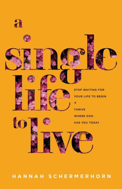 A Single Life to Live – Stop Waiting for Your Life to Begin and Thrive Where God Has You Today
