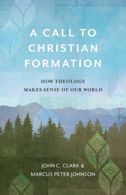 Book cover of: Call to Christian Formation – How Theology Makes Sense of Our World. By: John C. Clark