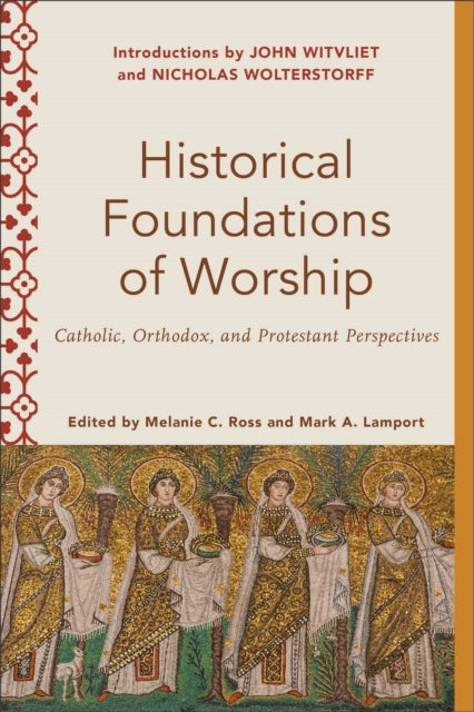 Book cover of: Historical Foundations of Worship – Catholic, Orthodox, and Protestant Perspectives. By: Melanie C. Ross