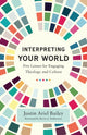 Book cover of: Interpreting Your World – Five Lenses for Engaging Theology and Culture. By: Justin Ariel Bailey