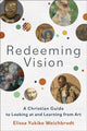 Book cover of: Redeeming Vision – A Christian Guide to Looking at and Learning from Art. By: Elissa Yukiko Weichbrodt