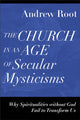 Book cover of: Church in an Age of Secular Mysticisms – Why Spiritualities without God Fail to Transform Us. By: Andrew Root