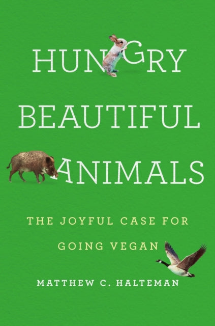 Hungry Beautiful Animals, The Joyful Case for Going Vegan 9781541602052 Matthew C. Halteman