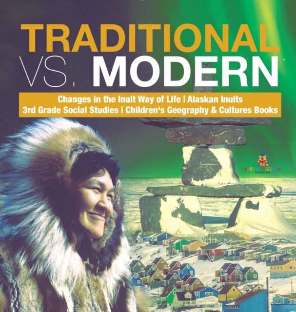 Book cover of: Traditional vs. Modern Changes in the Inuit Way of Life Alaskan Inuits 3rd Grade Social Studies Children's Geography & Cultures Books. By: Baby Professor