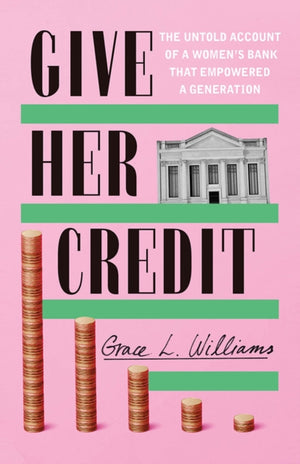 Give Her Credit, The Untold Account of a Women's Bank That Empowered a Generation