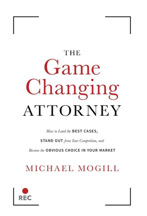 Game Changing Attorney, How to Land the Best Cases, Stand Out from Your Competition, and Become the Obvious Choice in Your Market