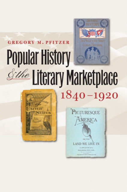 Book cover of: Popular History and the Literary Marketplace, 1840-1920. By: Gregory M. Pfitzer