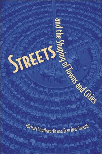 Book cover of: Streets and the Shaping of Towns and Cities. By: Michael Southworth