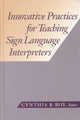 Book cover of: Innovative Practices for Teaching Sign Language Interpreters. By: Cynthia B. Roy