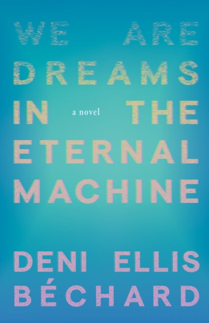 Book cover of: We Are Dreams in the Eternal Machine. By: Deni Ellis Béchard