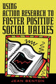 Book cover of: Using Action Research to Foster Positive Social Values. By: Jean Benton