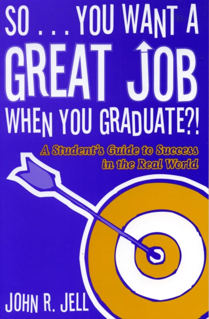 Book cover of: So...You Want a Great Job When You Graduate. By: John R. Jell