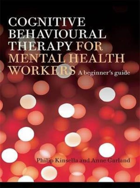 Book cover of: Cognitive Behavioural Therapy for Mental Health Workers. By: Philip Kinsella