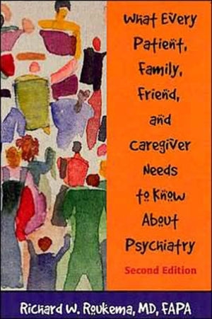 What Every Patient, Family, Friend, and Caregiver Needs to Know About Psychiatry