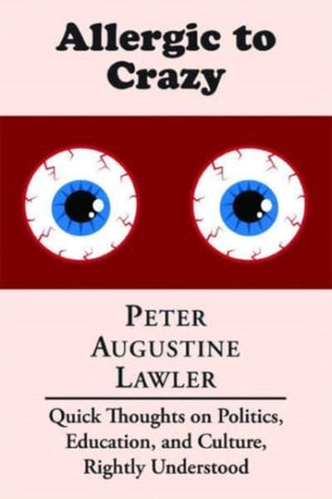 Allergic to Crazy – Quick Thoughts on Politics, Education, and Culture, Rightly Understood
