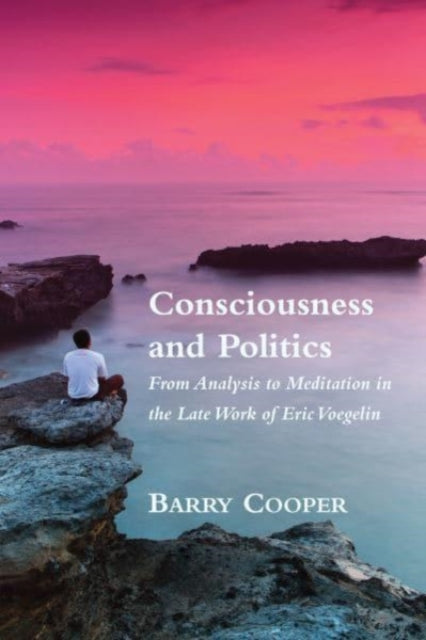 Book cover of: Consciousness and Politics – From Analysis to Meditation in the Late Work of Eric Voegelin. By: Cooper, Barry